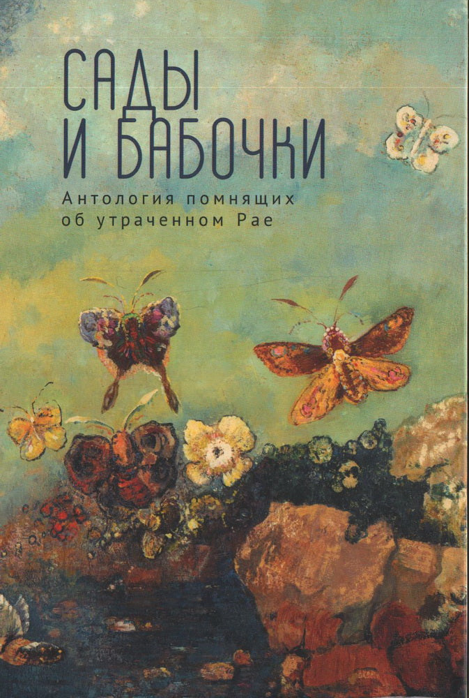 Сады и бабочки. Антология помнящих об утраченном Рае. XIX,, XX и начало XXI века / сост.Ю. А. Беликов