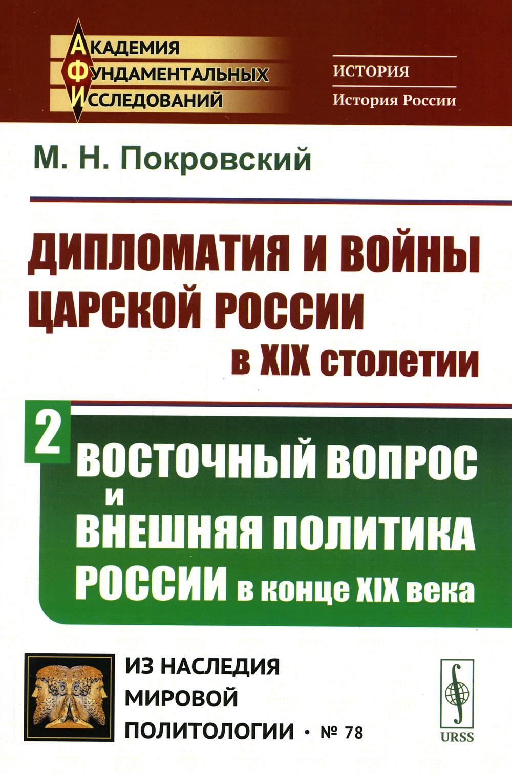 Дипломатия и войны царской России в XIX столетии. Часть 2: ВОСТОЧНЫЙ ВОПРОС И ВНЕШНЯЯ ПОЛИТИКА РОССИИ В КОНЦЕ XIX ВЕКА