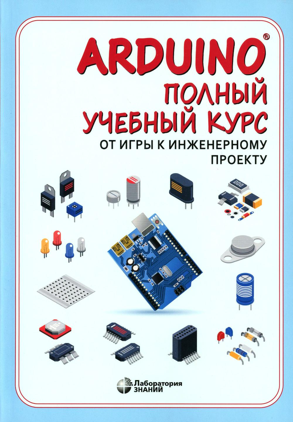 Arduino®. Полный учебный курс. От игры к инженерному проекту. 4-е изд.