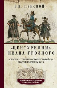Центурионы Ивана Грозного. Воеводы и головы московского войска второй половины XVI в.