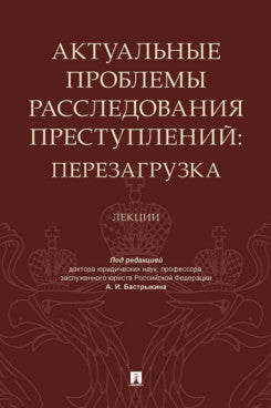 Актуальные проблемы расследования преступлений: перезагрузка. Лекции.-М.:Проспект,2023.