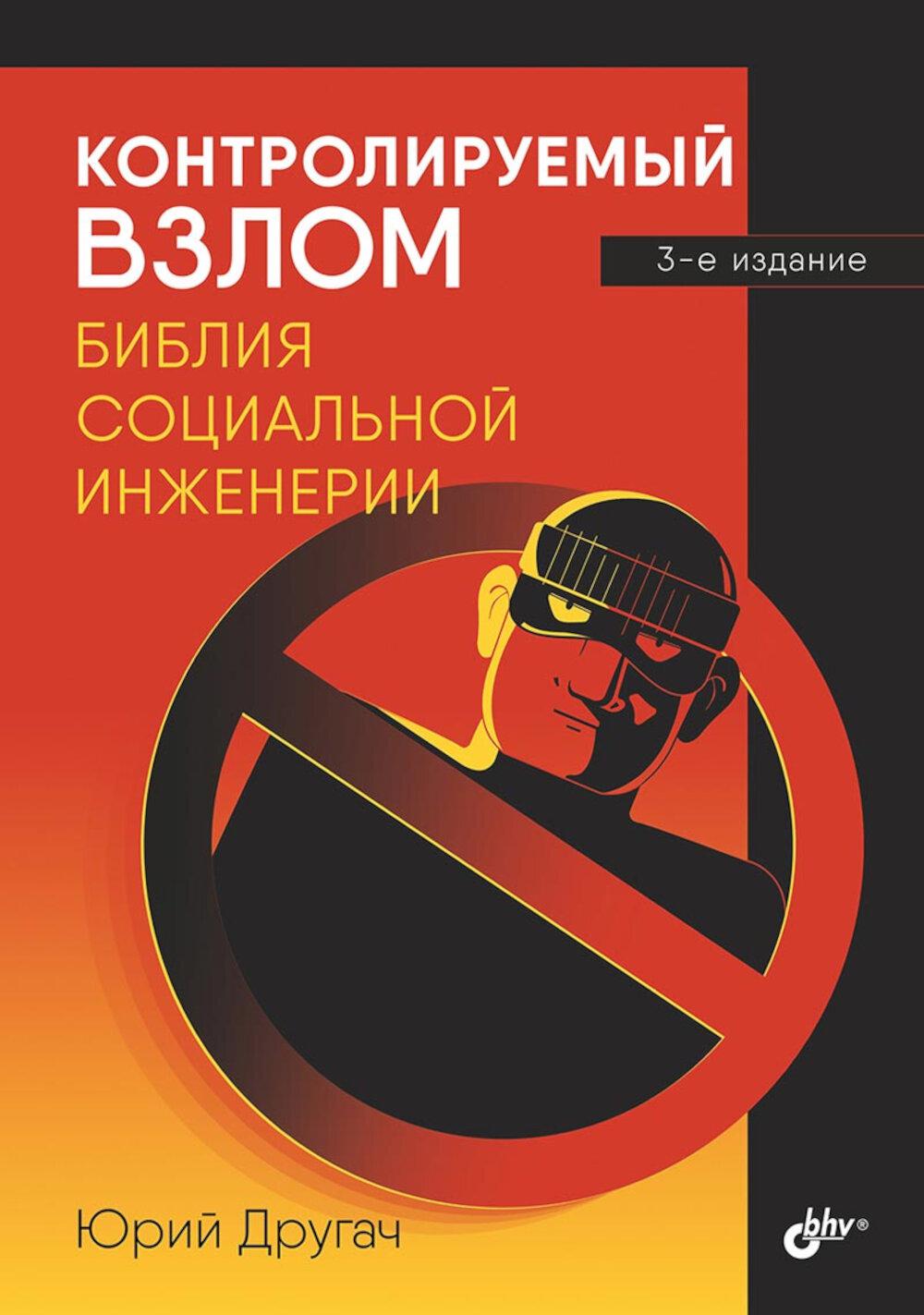 Контролируемый взлом. Библия социальной инженерии. 3-е изд., перераб. и доп