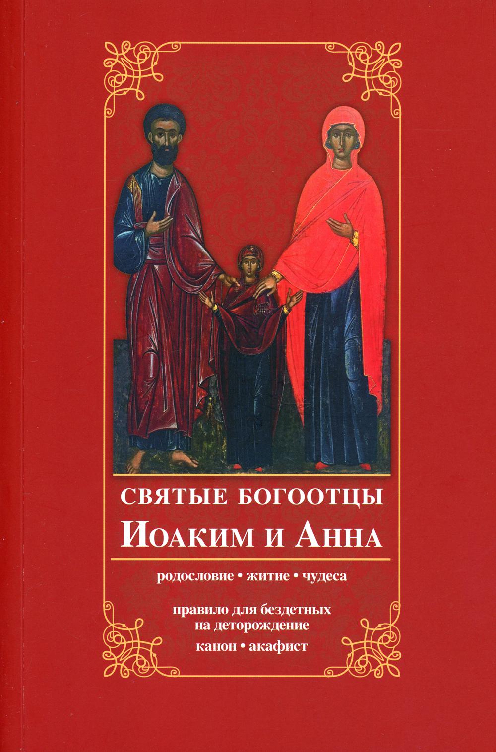 Святые богоотцы Иоаким и Анна. Родословие, житие, чудеса. Правило для бездетных на деторождение. Канон, акафист. 2-е изд