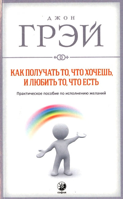 Как получать то, что хочешь, и любить то, что есть: Практическое пособие по исполнению желаний