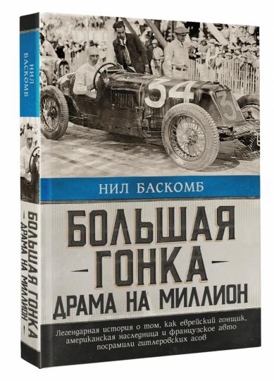 Большая гонка: драма на миллион. Легендарная история о том, как еврейский гонщик, американская наследница и французское авто посрамили гитлеровских асов