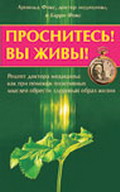 Проснитесь! Вы живы! Рецепт доктора медицины: как при помощи позитивных мыслей обрести здоров. образ