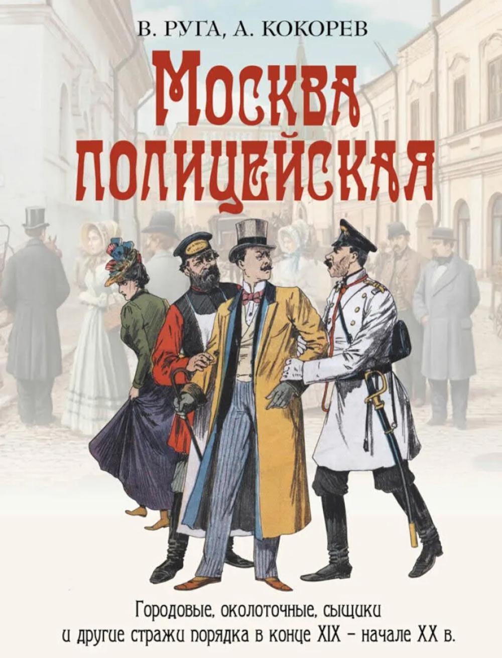 Москва полицейская. Городовые, околоточные, сыщики и другие стражи порядка в конце XIX – начале XX в.