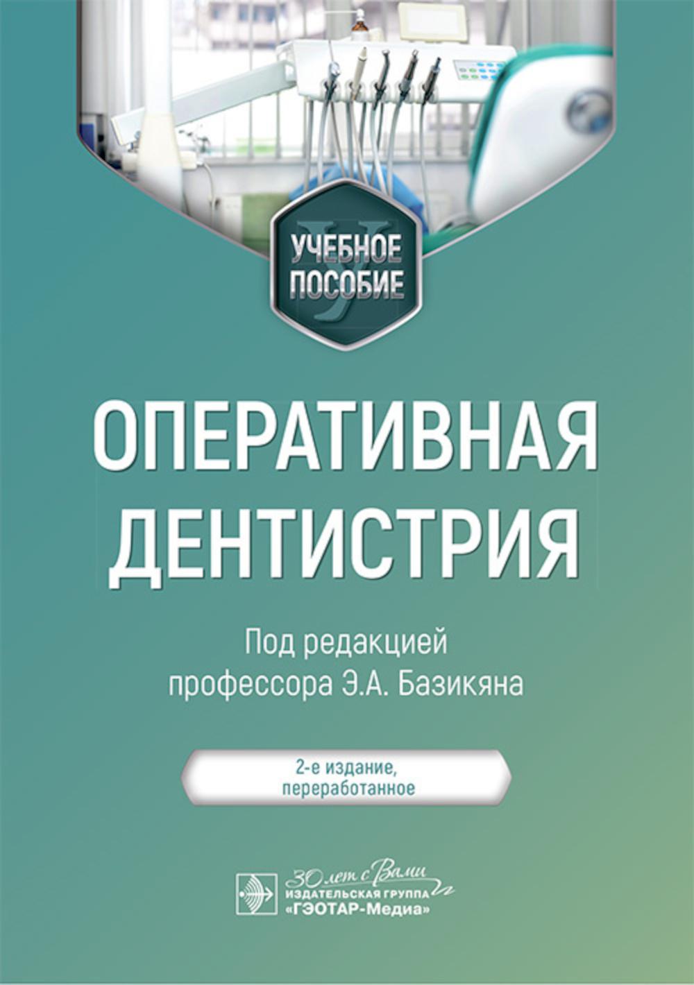 Оперативная дентистрия : учебное пособие / Э. А. Базикян, А. А. Чунихин, О. А. Базикян, М. С. Саркисян ; под ред. Э. А. Базикяна. — 2-е изд., перераб. — Москва : ГЭОТАР-Медиа, 2025. — 152 с. : ил.