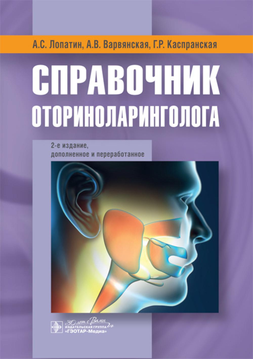 Справочник оториноларинголога / А. С. Лопатин, А. В. Варвянская, Г. Р. Каспранская. — 2-е изд., доп. и перераб. — Москва : ГЭОТАР-Медиа, 2024. ― 408 с. : ил.