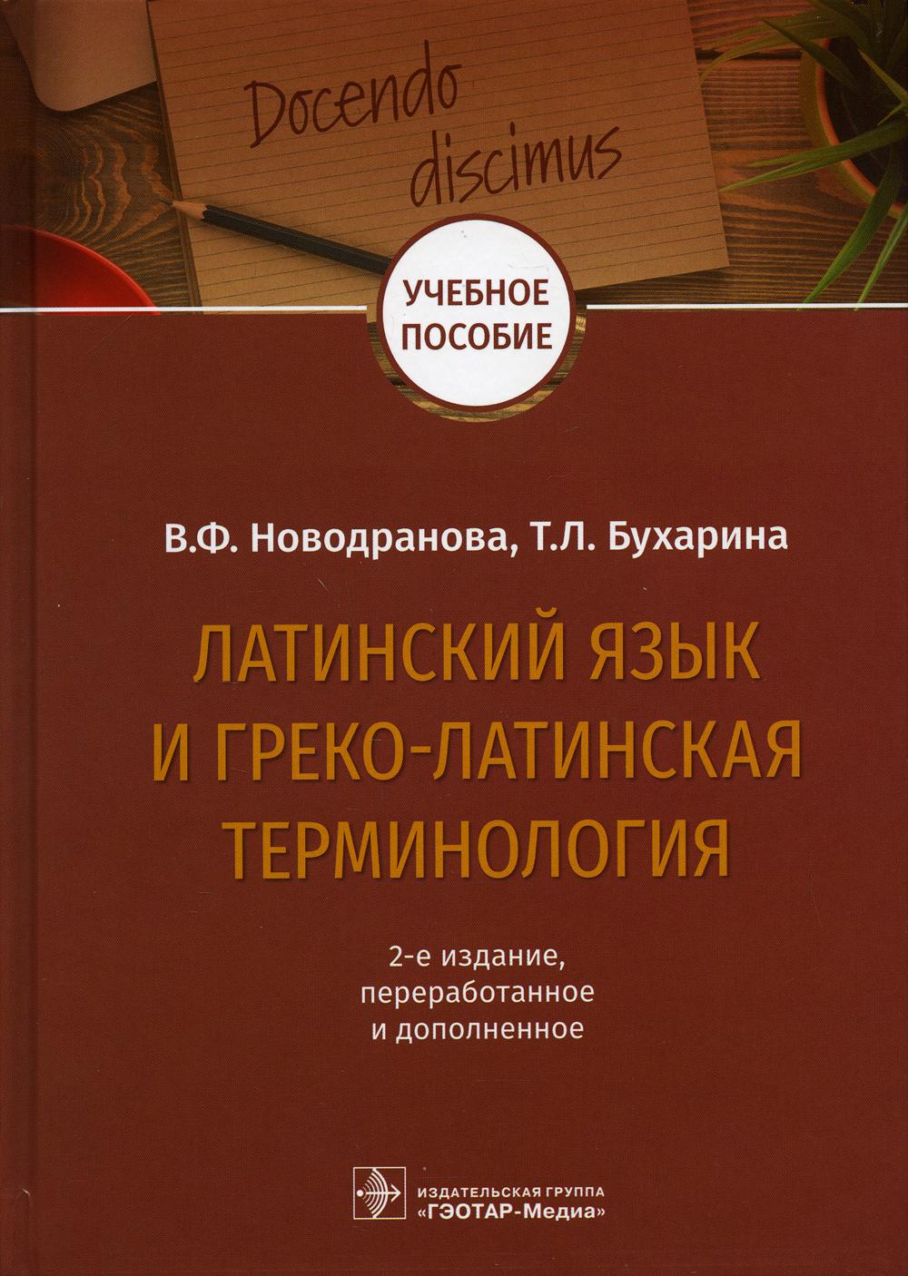 Латинский язык и греко-латинская терминология : учебное пособие. — 2-е изд., перераб. и доп. (31.05.01 «Лечебное дело», 31.05.03«Стоматология», 32.05.01 «Медико-профилактическое дело»)
