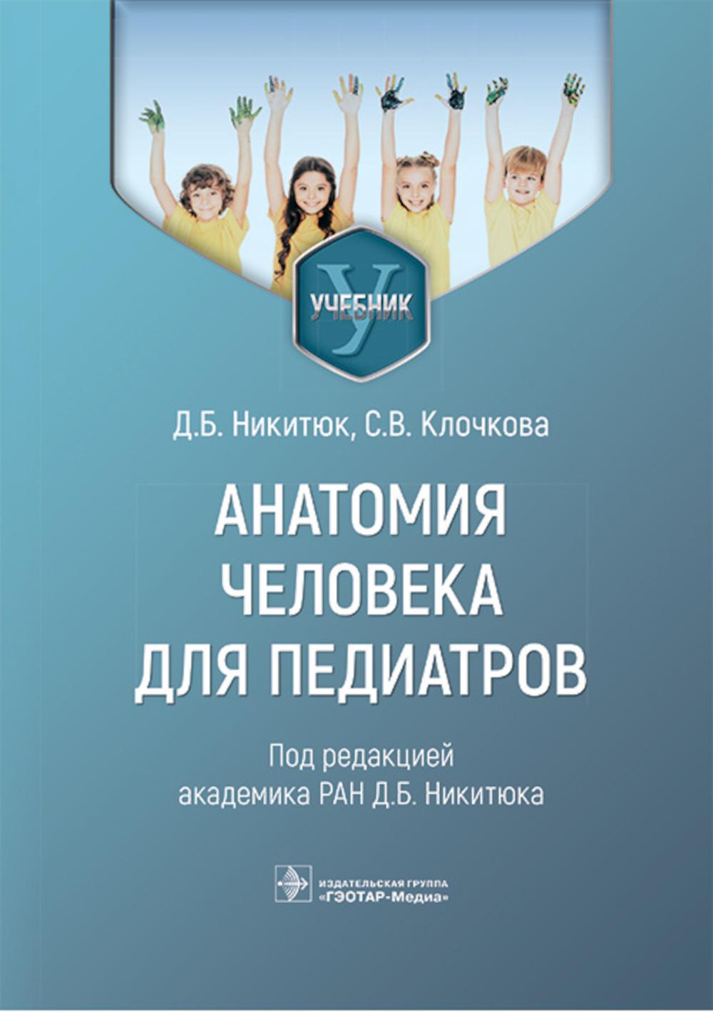 Анатомия человека для педиатров : учебник / Д. Б. Никитюк, С. В. Клочкова ; под ред. Д. Б. Никитюка. — Москва : ГЭОТАР-Медиа, 2023. — 896 с. : ил.