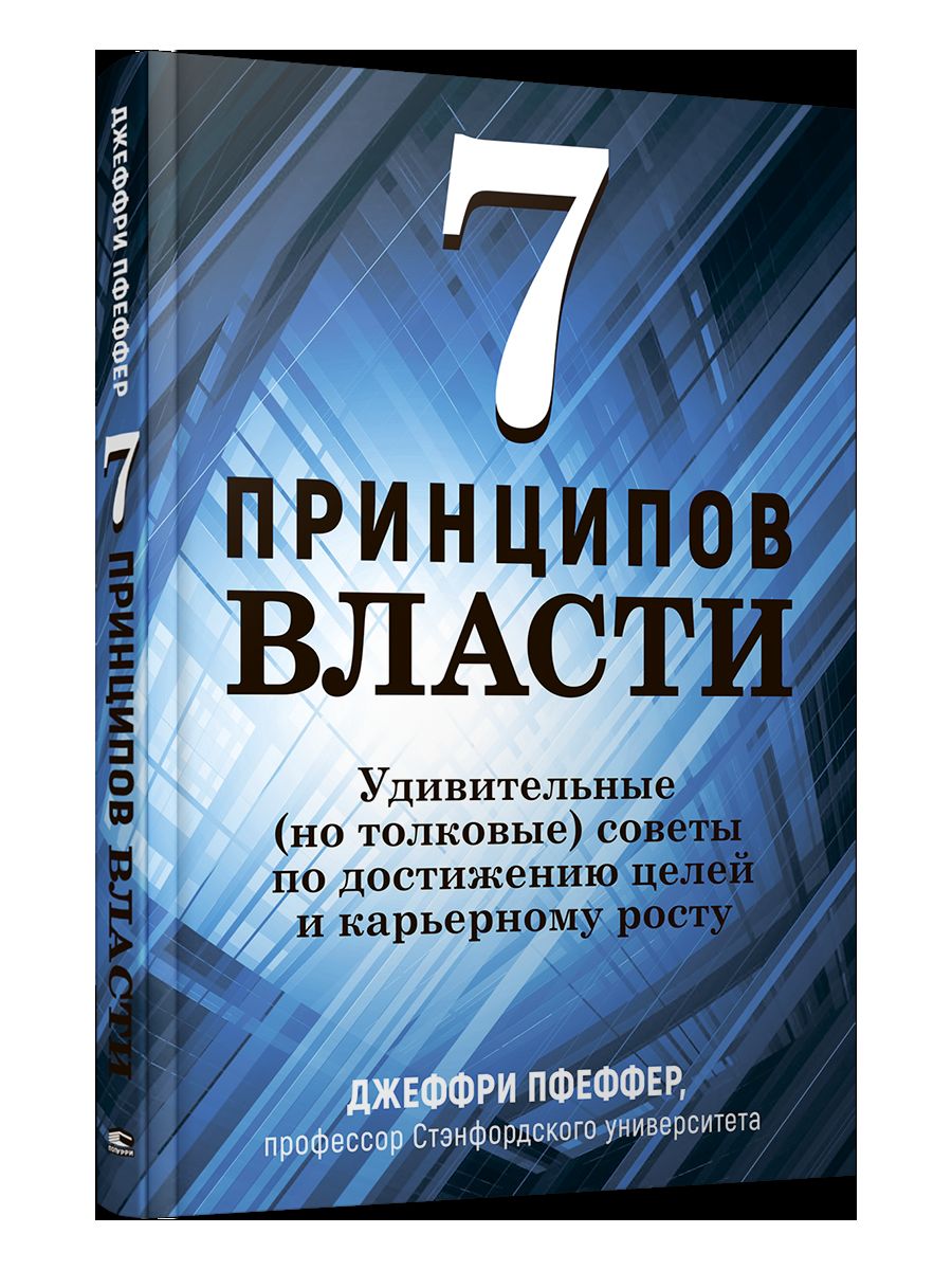 7 принципов власти: Удивительные (но толковые) советы по достижению целей и карьерному росту