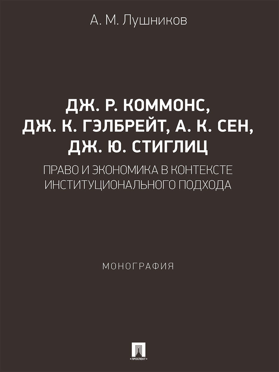 Дж. Р. Коммонс, Дж. К. Гэлбрейт, А. К. Сен, Дж. Ю. Стиглиц: право и экономика в контексте институционального подхода. Монография.-М.:Проспект,2026.
