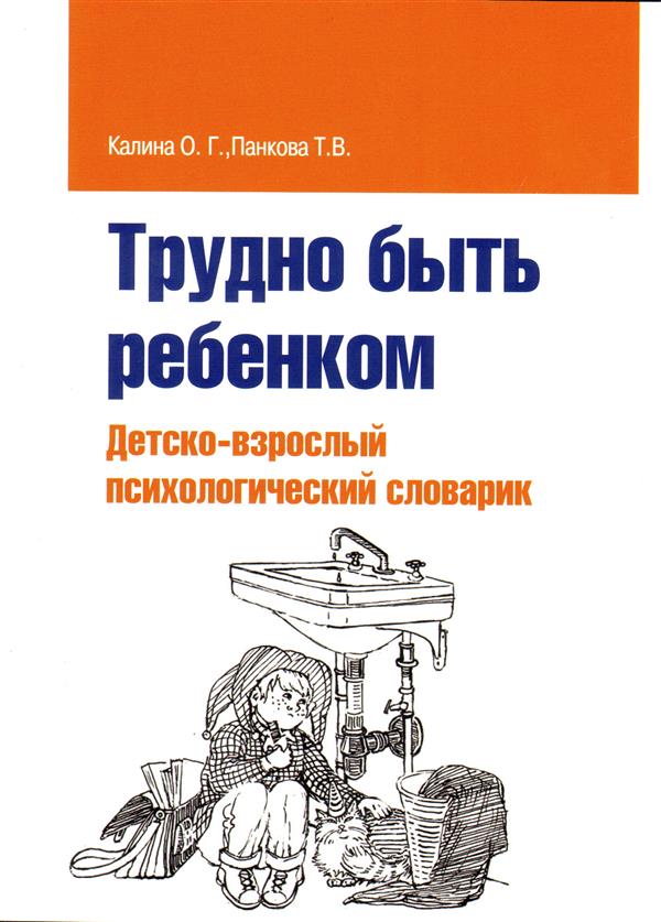 Трудно быть ребенком: Детско-взрослый психологический словарик / О.Г. Калина, Т.В. Панкова.