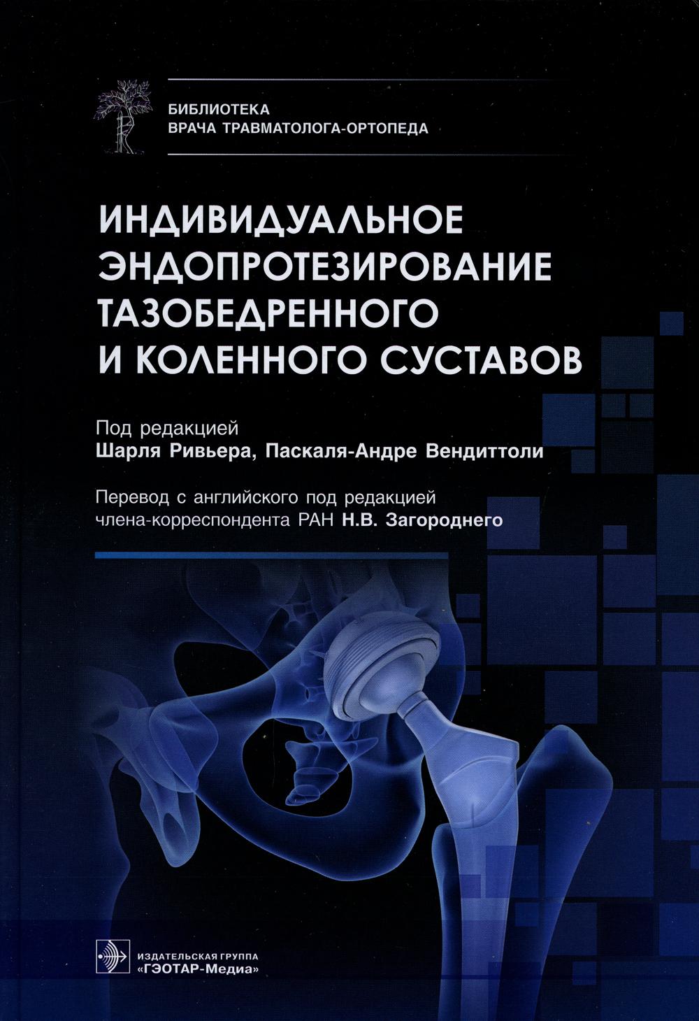 Индивидуальное эндопротезирование тазобедренного и коленного суставов / под ред. Ш. Ривьера, П.-А. Вендиттоли ; пер. с англ. под ред. Н. В. Загороднего. — Москва : ГЭОТАР-Медиа, 2022. — 544 с. : ил. — (Серия «Библиотека врача равматолога-ортопеда»).