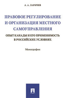 Правовое регулирование и организация местного самоуправления: опыт Канады и его применимость в российских условиях. Монография.-М.:Проспект,2017.