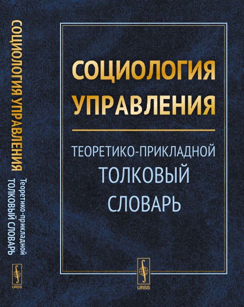 СОЦИОЛОГИЯ УПРАВЛЕНИЯ: Теоретико-прикладной толковый словарь