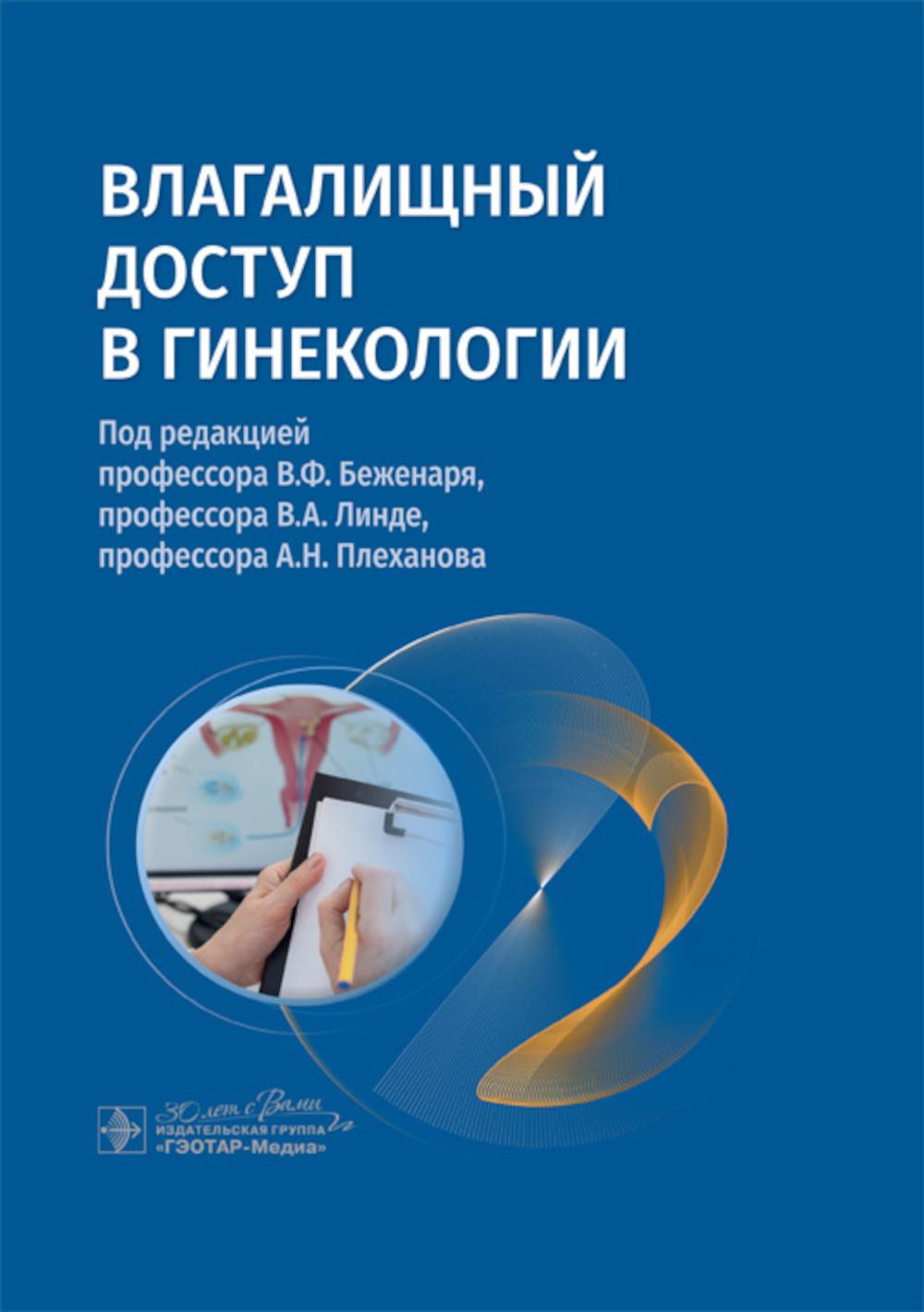 Влагалищный доступ в гинекологии : руководство для врачей / под ред. В. Ф. Беженаря, В. А. Линде, А. Н. Плеханова. — Москва : ГЭОТАР-Медиа, 2024. — 200 с. : ил.