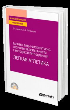 БАЗОВЫЕ ВИДЫ ФИЗКУЛЬТУРНО-СПОРТИВНОЙ ДЕЯТЕЛЬНОСТИ С МЕТОДИКОЙ ПРЕПОДАВАНИЯ. ЛЕГКАЯ АТЛЕТИКА. Учебное пособие для СПО