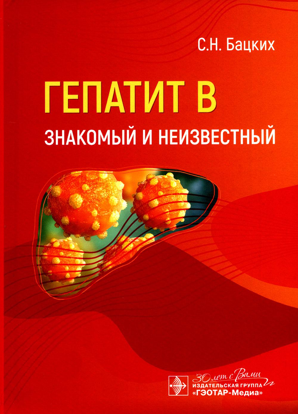 Гепатит В — знакомый и неизвестный / С. Н. Бацких. — Москва : ГЭОТАР-Медиа, 2024. — 160 с.