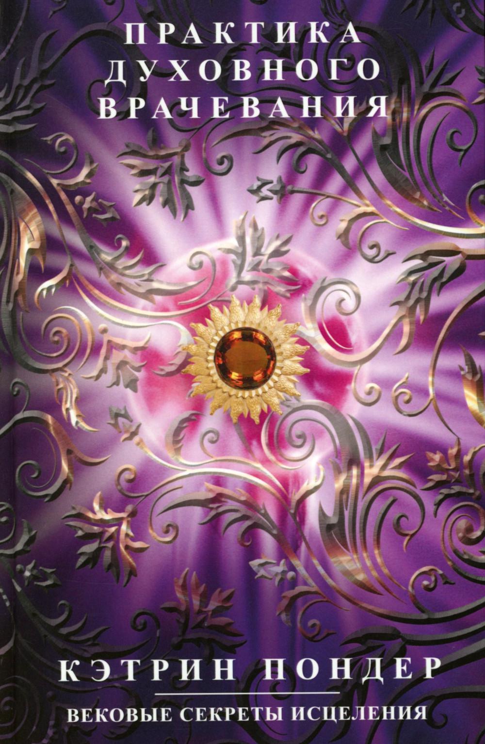 Практика духовного врачевания. Вековые секреты исцеления