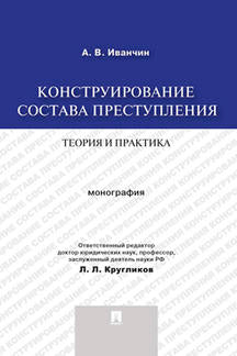 Конструирование состава преступления.Теория и практика.Монография.-М.:Проспект,2023. /=235023/