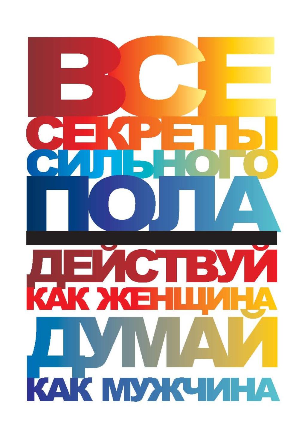 Все секреты сильного пола. Действуй как женщина, думай как мужчина