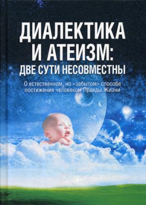 Диалектика и атеизм: две сути несовместны. О естественном, но "забытом" способе постижения человеком Правды Жизни