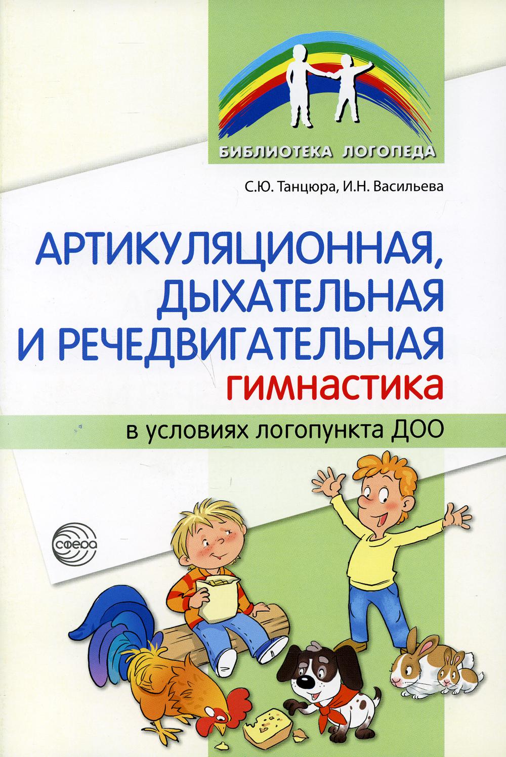 Артикуляционная, боковая, речедвигательная гимнастика в условиях логопункта ДОО/ Танцюра С.Ю., Васильева И.Н.