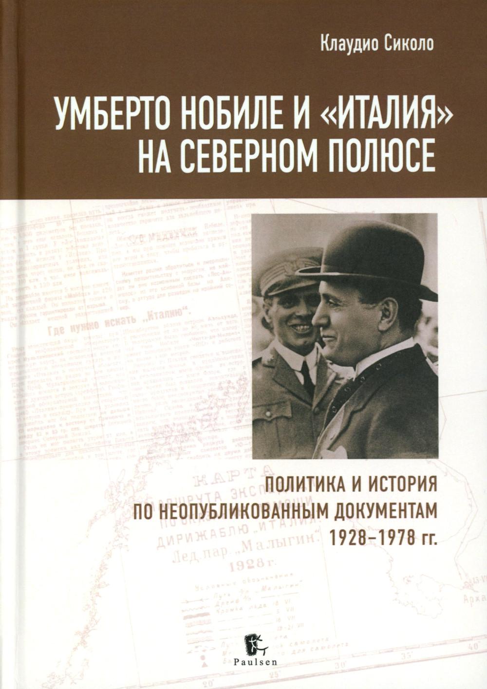 Умберто Нобиле и Италия на Северном полюсе. Политика и история по неопубликованным документам 1928-1978 гг.