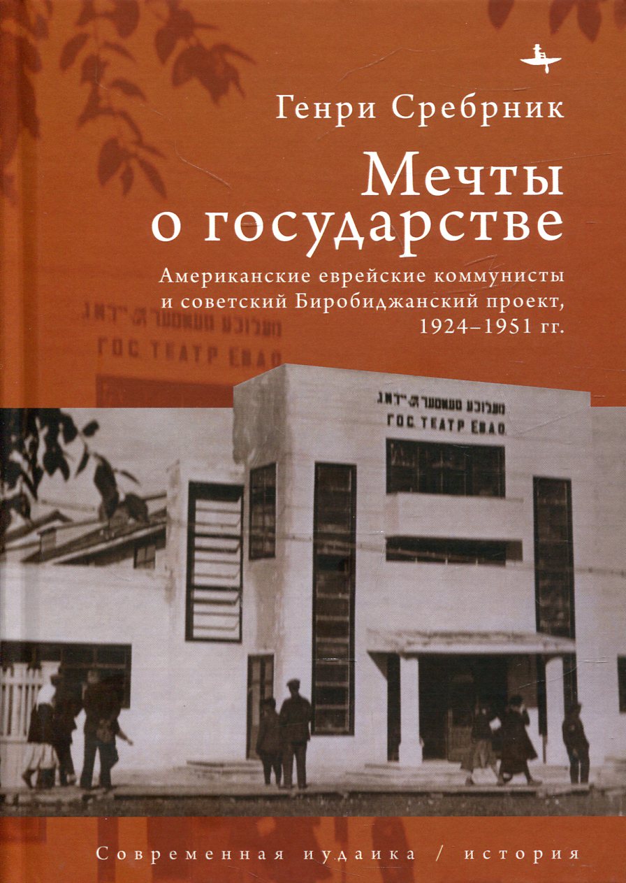 Мечты о государстве. Американские еврейские коммунисты и советский Биробиджанский проект, 1924 - 1951 гг.