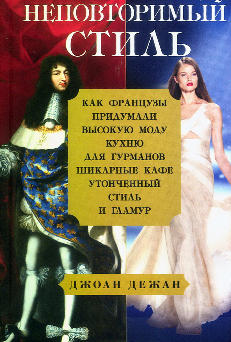 Неповторимый стиль. Как французы придумали высокую моду, кухню для гурманов, шикарные кафе, утонченный стиль и гламур