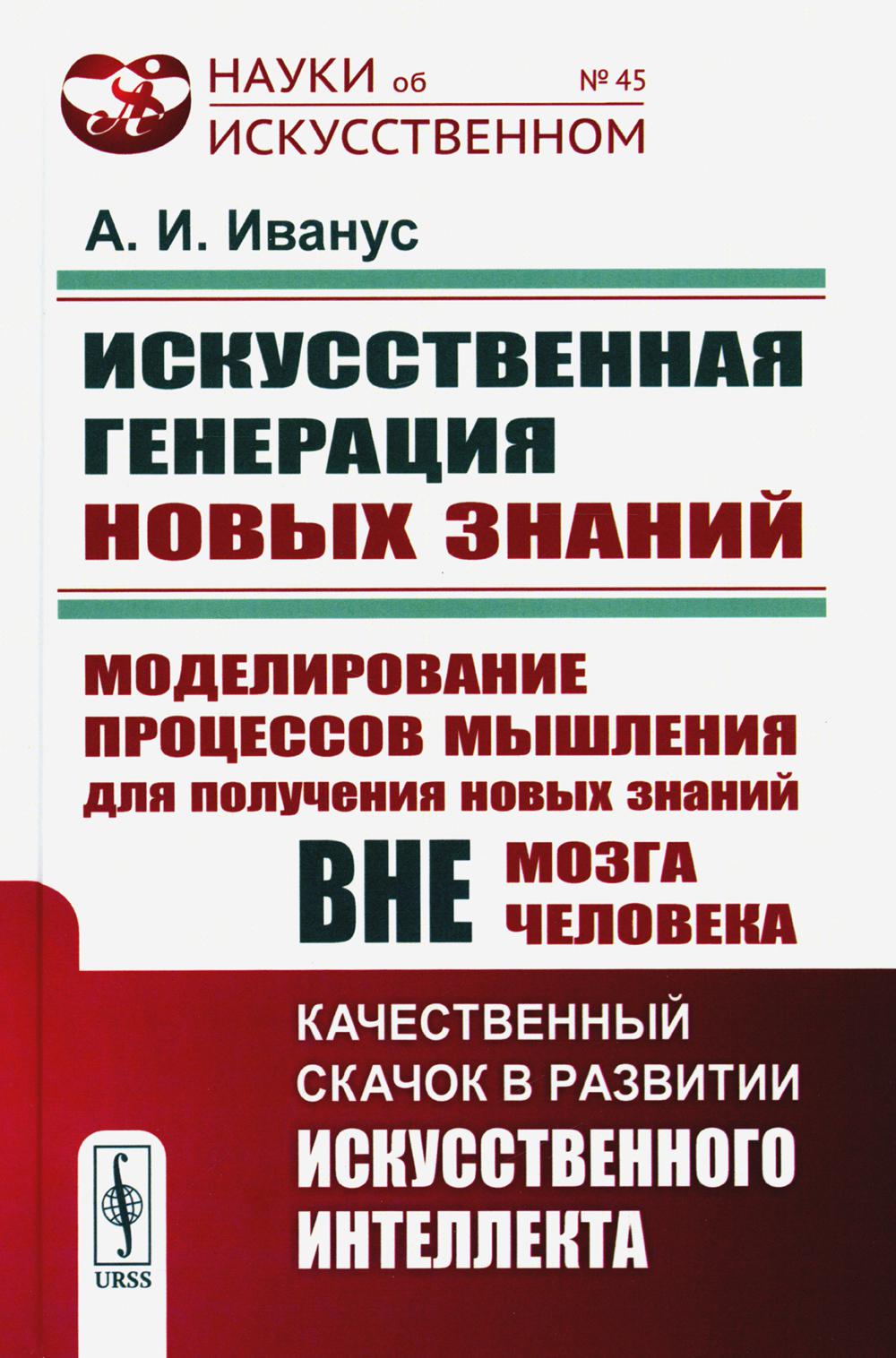 ИСКУССТВЕННАЯ ГЕНЕРАЦИЯ НОВЫХ ЗНАНИЙ: Моделирование процессов мышления для новых знаний вне мозга человека: КАЧЕСТВЕННЫЙ СКАЧОК В РАЗВИТИИ ИСКУССТВЕННОГО ИНТЕЛЛЕКТА