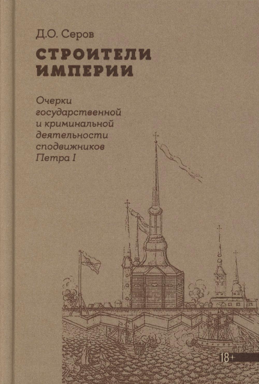 Строители Империи: Очерки государственной и криминальной деятельности сподвижников Петра I. 3-е изд.