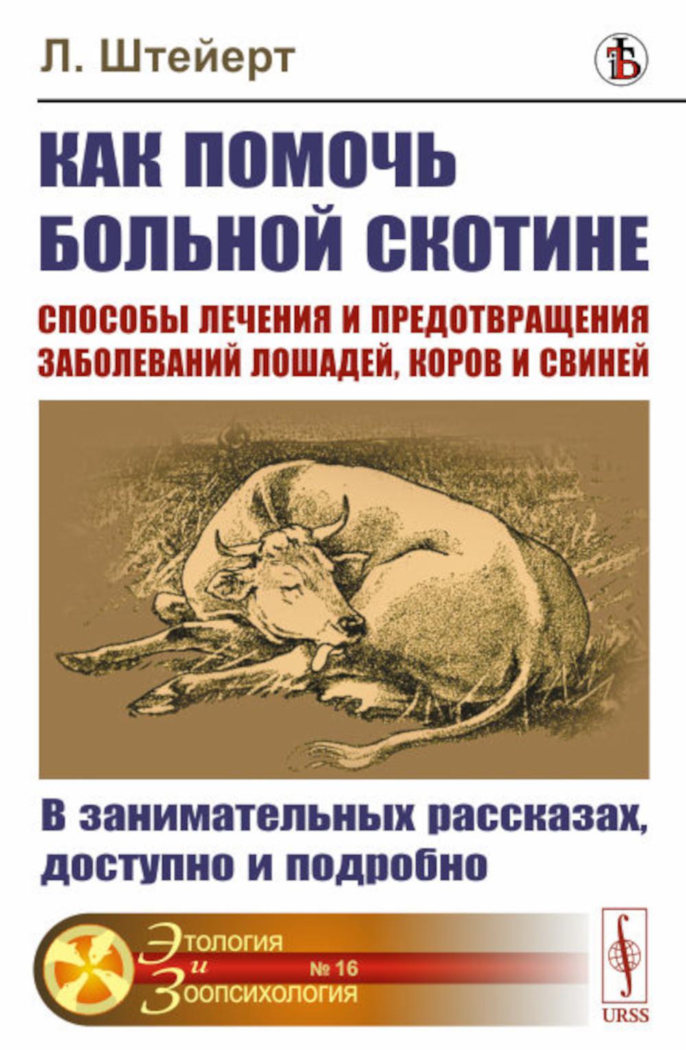 Как помочь больному скоту: Способы лечения и предотвращения заболеваний лошадей, коров и свиней: В интересных рассказах, доступно и подробно. Пер. с нем.