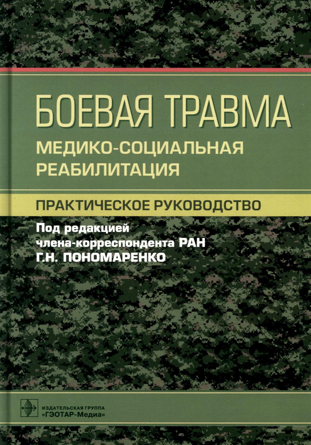Боевая травма: медико-социальная реабилитация : практическое руководство (Издание предназначено врачам физической и реабилитационной медицины, врачам-физиотерапевтам, врачам по лечебной физической культуре и медицинской реабилитации, специалистам медицинс