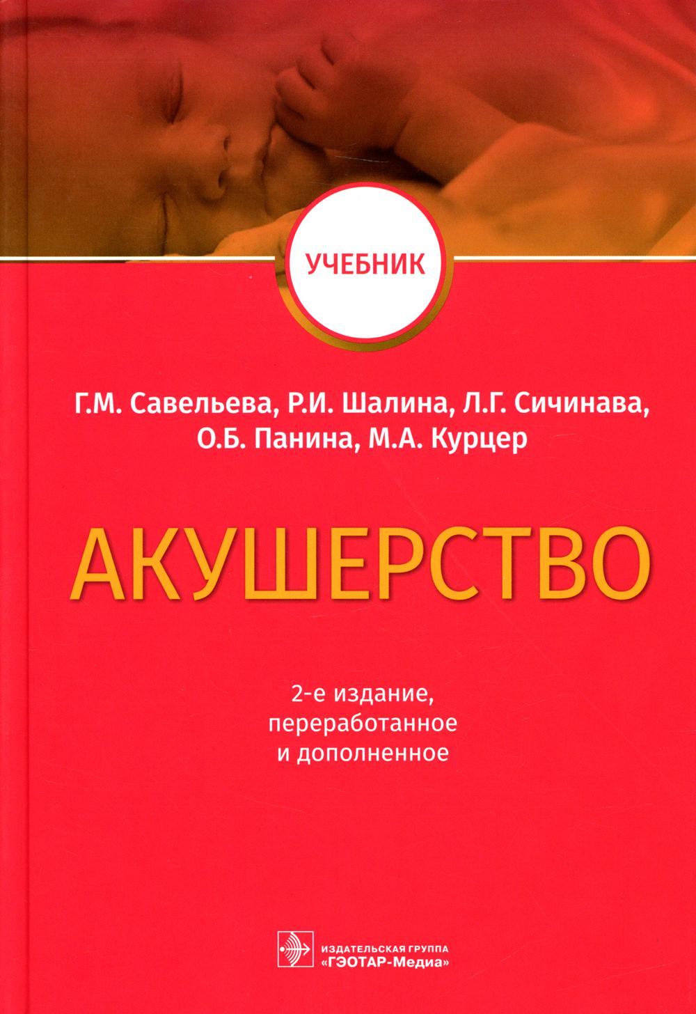 Акушерство : учебник / Г. М. Савельева, Р. И. Шалина, Л. Г. Сичинава, О. Б. Панина, М. А. Курцер. — 2-е изд., перераб. и доп. — Москва : ГЭОТАР-Медиа, 2023. — 576 с. : ил.