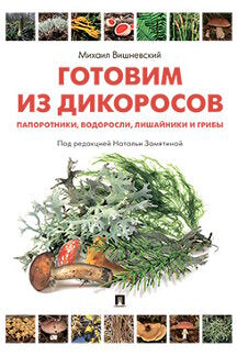 Готовим из дикоросов. Папоротники, водоросли, лишайники и грибы.-М.:Проспект,2024. /=243548/