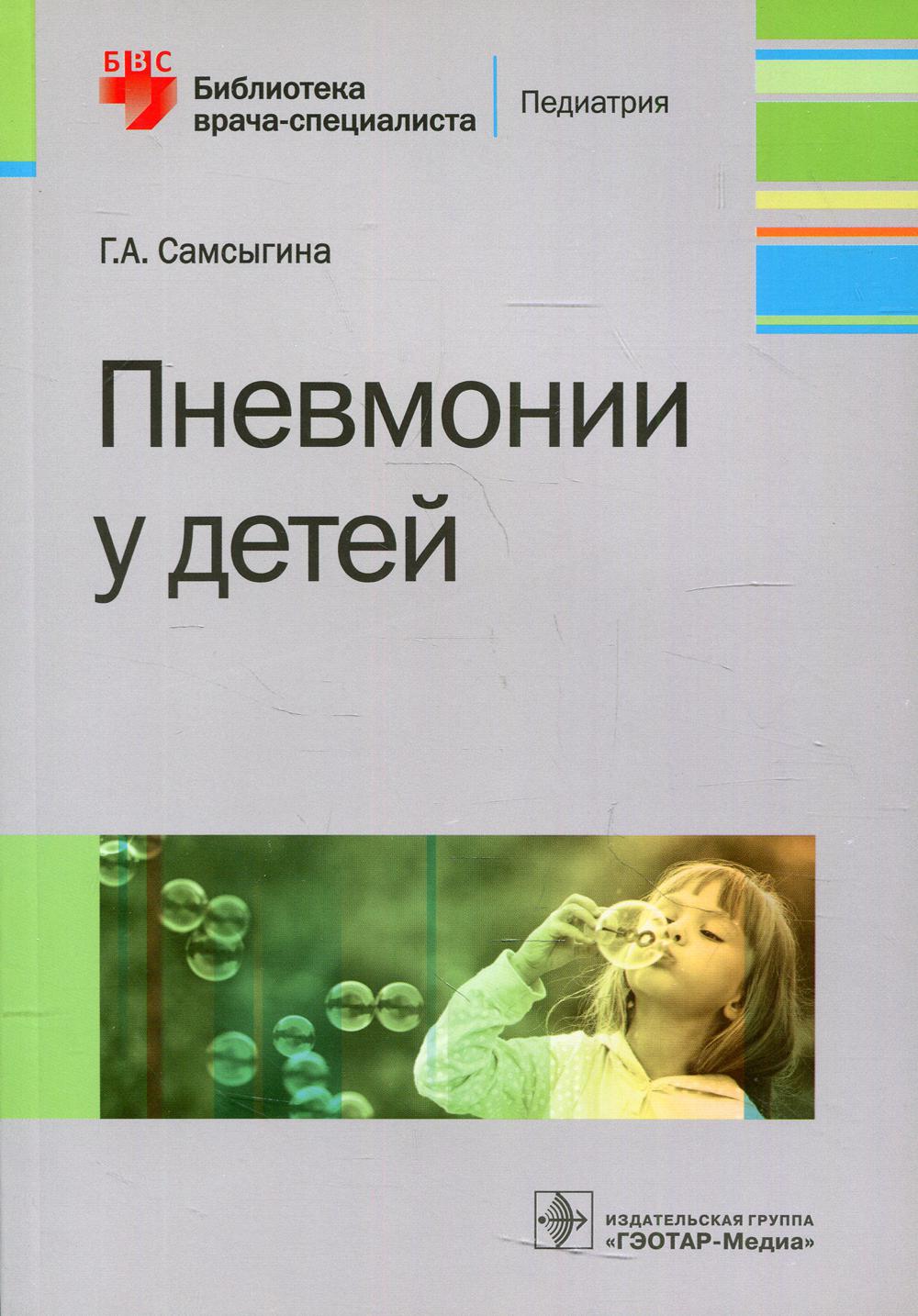 Пневмонии у детей / Г. А. Самсыгина. — М. : ГЭОТАР-Медиа, 2019. —176 с. — (Серия «Библиотека врача-специалиста»)