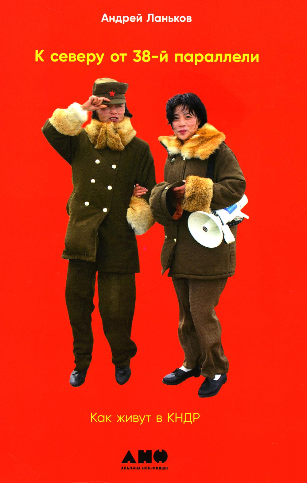 К северу от 38 параллели: Как жить в КНДР. 2-е изд., доп. (обл.)