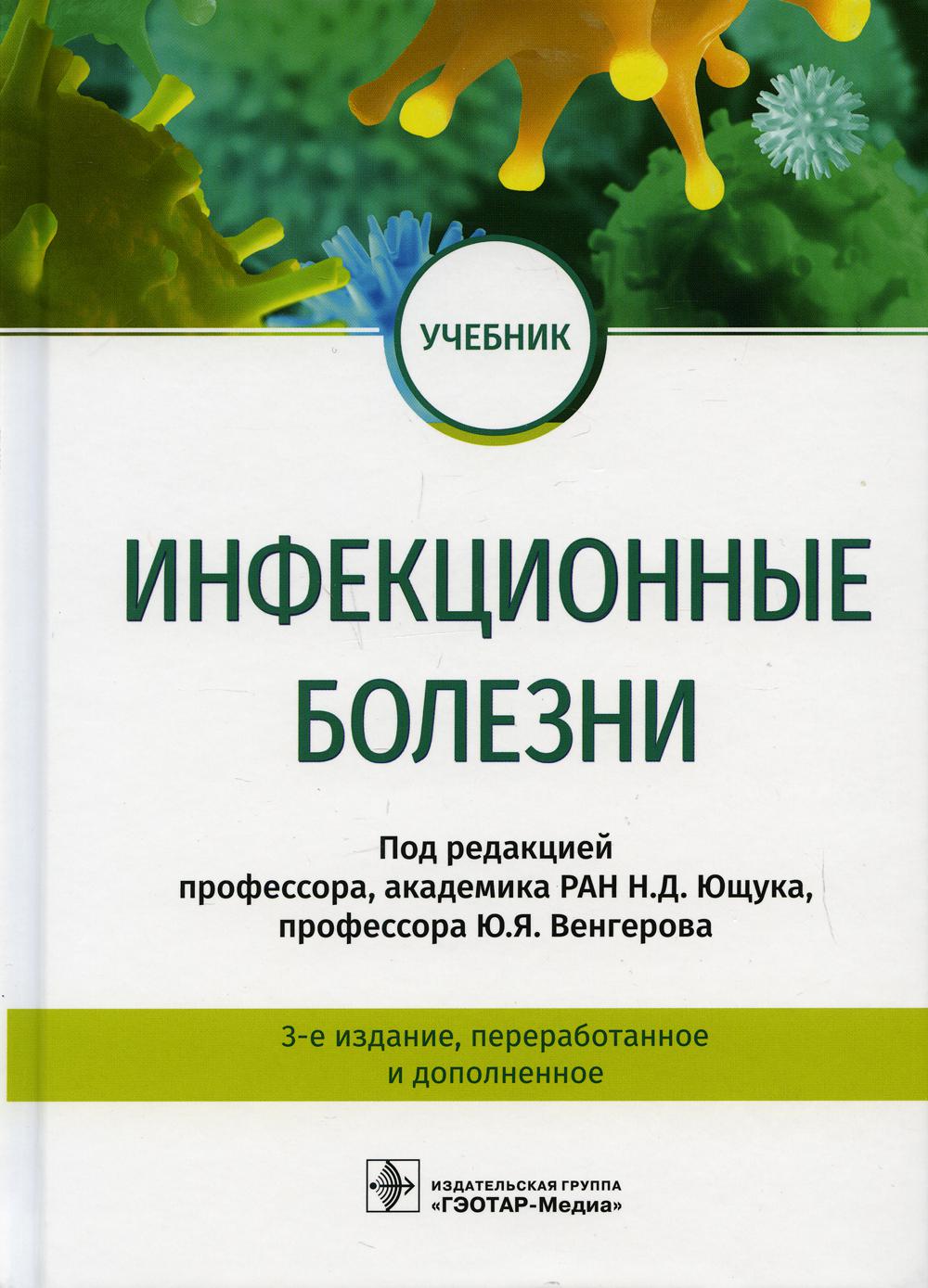 Инфекционные болезни : учебник / под ред. Н. Д. Ющука, Ю. Я. Венгерова. — 3-е изд., перераб. и доп. — Москва : ГЭОТАР-Медиа, 2022. — 704 с. : ил.