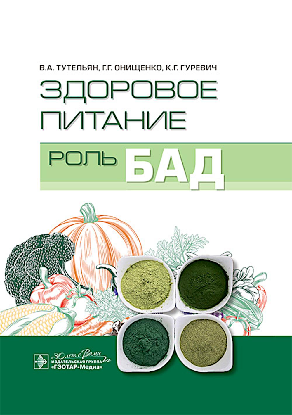 Здоровое питание: роль БАД / В. А. Тутельян, Г. Г. Онищенко, К. Г. Гуревич, А. В. Погожева. — Москва : ГЭОТАР-Медиа, 2025. — 480 с. : ил.