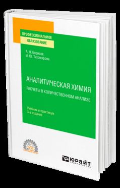 АНАЛИТИЧЕСКАЯ ХИМИЯ. РАСЧЕТЫ В КОЛИЧЕСТВЕННОМ АНАЛИЗЕ 3-е изд., испр. и доп. Учебник и практикум для СПО