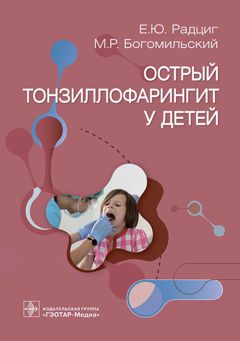 Острый тонзиллофарингит у детей / Е. Ю. Радциг, М. Р. Богомильский. — Москва : ГЭОТАР-Медиа, 2023. — 160 с. : ил.