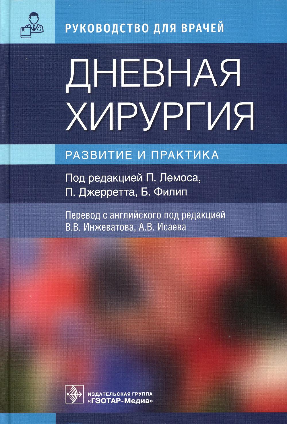 Дневная хирургия. Развитие и практика / под ред. П. Лемоса, П. Джерретта, Б. Филип ; пер. с англ. под ред. В. В. Инжеватова, А. В. Исаева. — Москва : ГЭОТАР-Медиа, 2023. — 416 с.