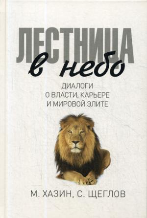Лестница в небо. Диалоги о власти, карьере и мировой элите. Хазин М.Л., Щеглов С.И.