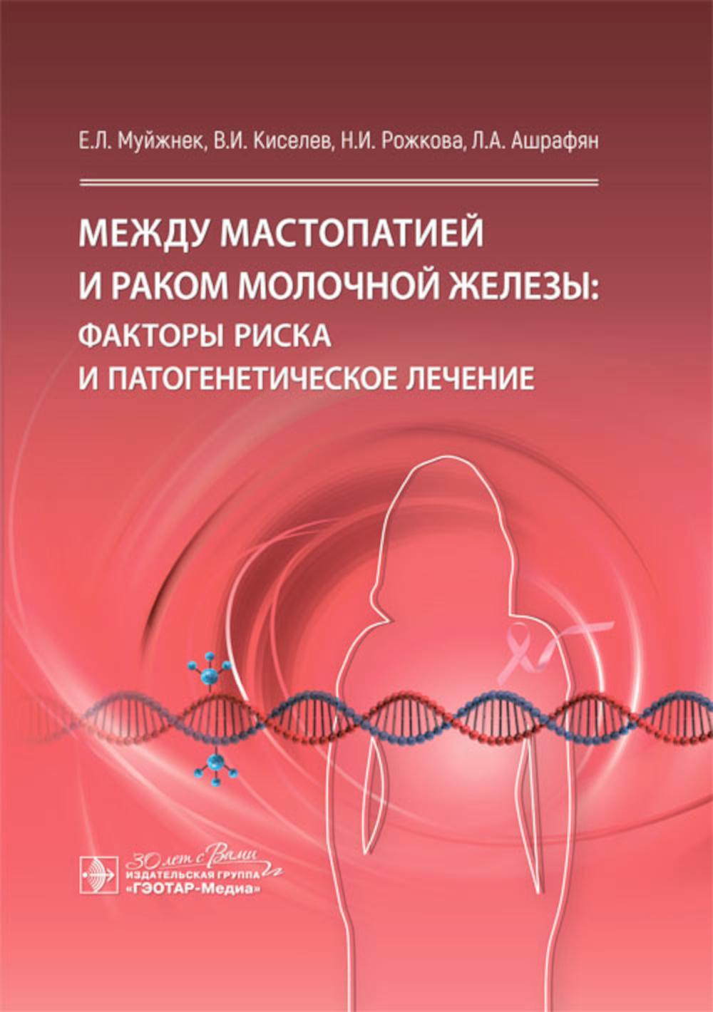 Между мастопатией и раком молочной железы: факторы риска и патогенетическое лечение / Е. Л. Муйжнек, В. И. Киселев, Н. И. Рожкова, Л. А. Ашрафян. — Москва : ГЭОТАР-Медиа, 2024. — 336 с. : ил.