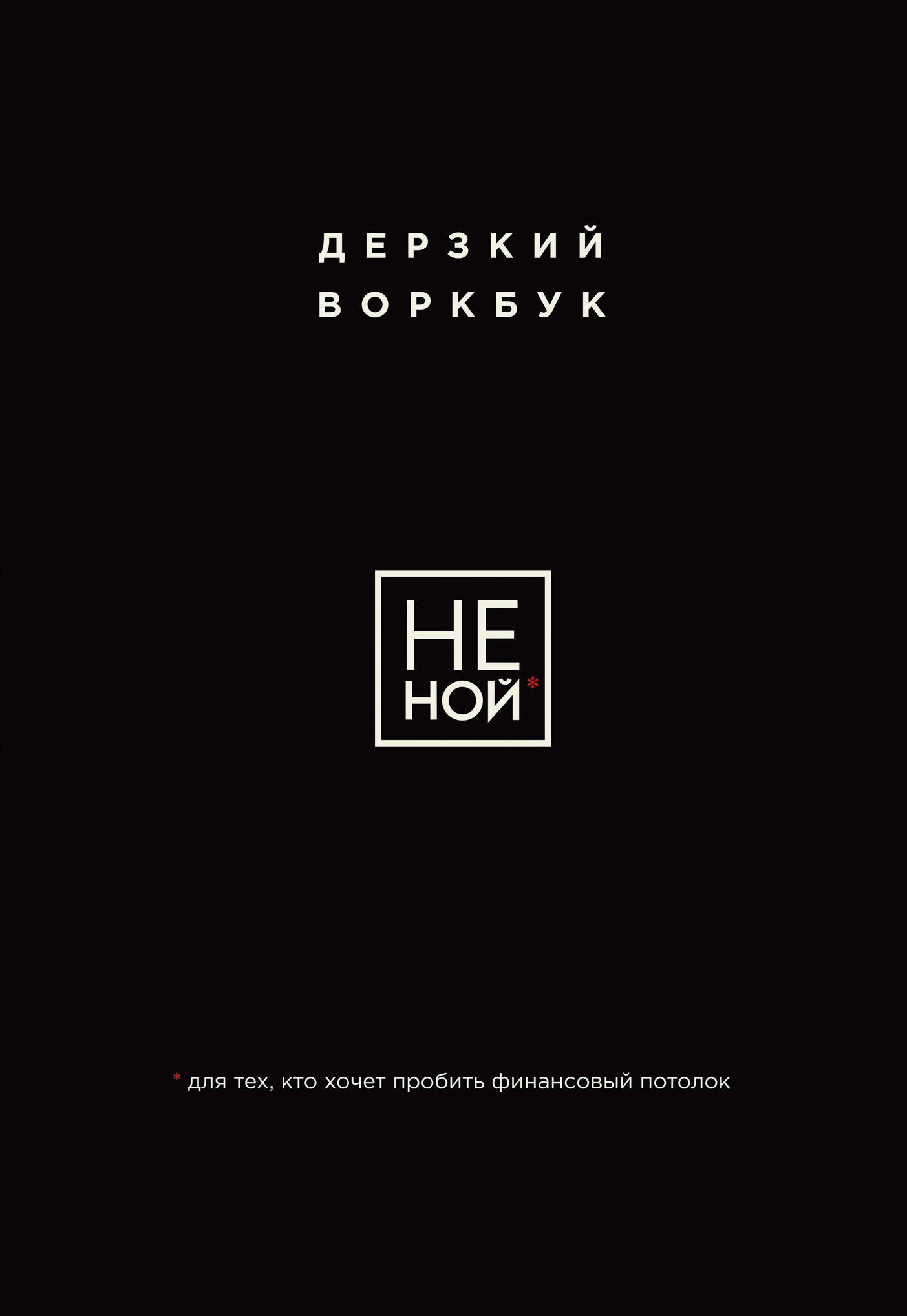 НЕ НОЙ. Дерзкий воркбук для тех, кто хочет пробить финансовый потолок