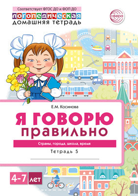 Домашняя логопедическая тетрадь 4+. Я говорю правильно. Тетрадь 5: Страны, города, школа, время - 2-е изд, испр./ Косинова Е.М.