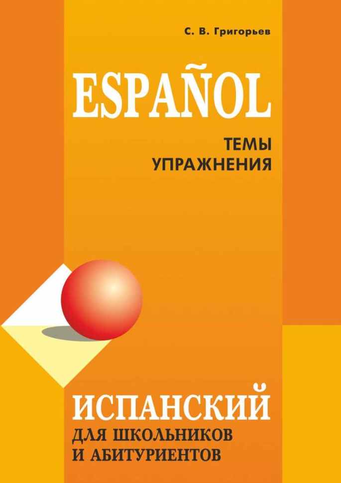 Испанский для школьников и абитуриентов: темы и упражнения. 2-е изд., испр